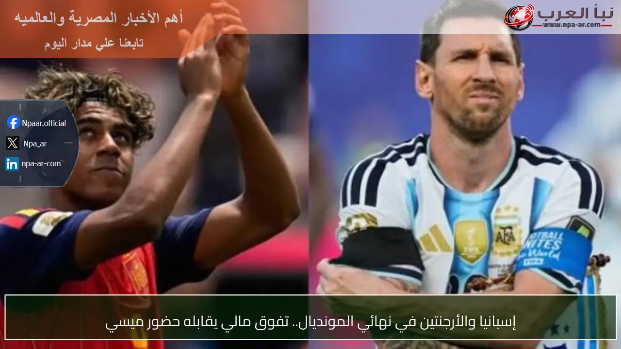 إسبانيا والأرجنتين في نهائي المونديال.. تفوق مالي يقابله حضور ميسي