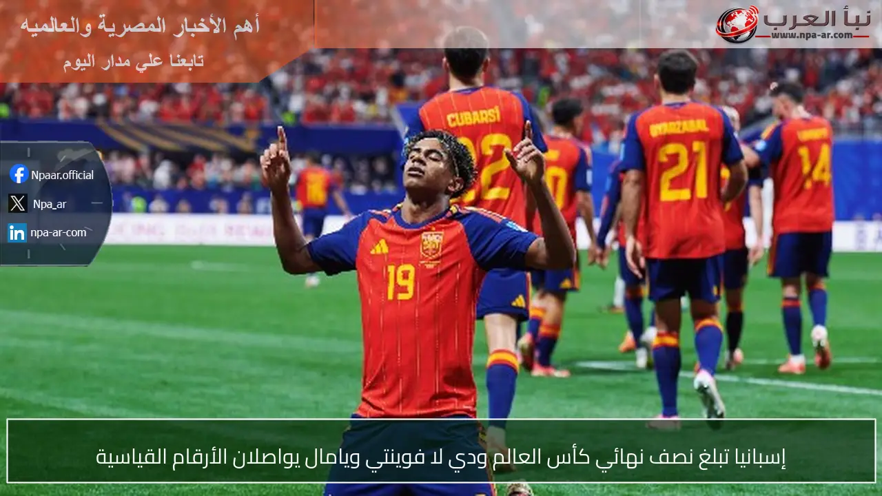 إسبانيا تبلغ نصف نهائي كأس العالم ودي لا فوينتي ويامال يواصلان الأرقام القياسية