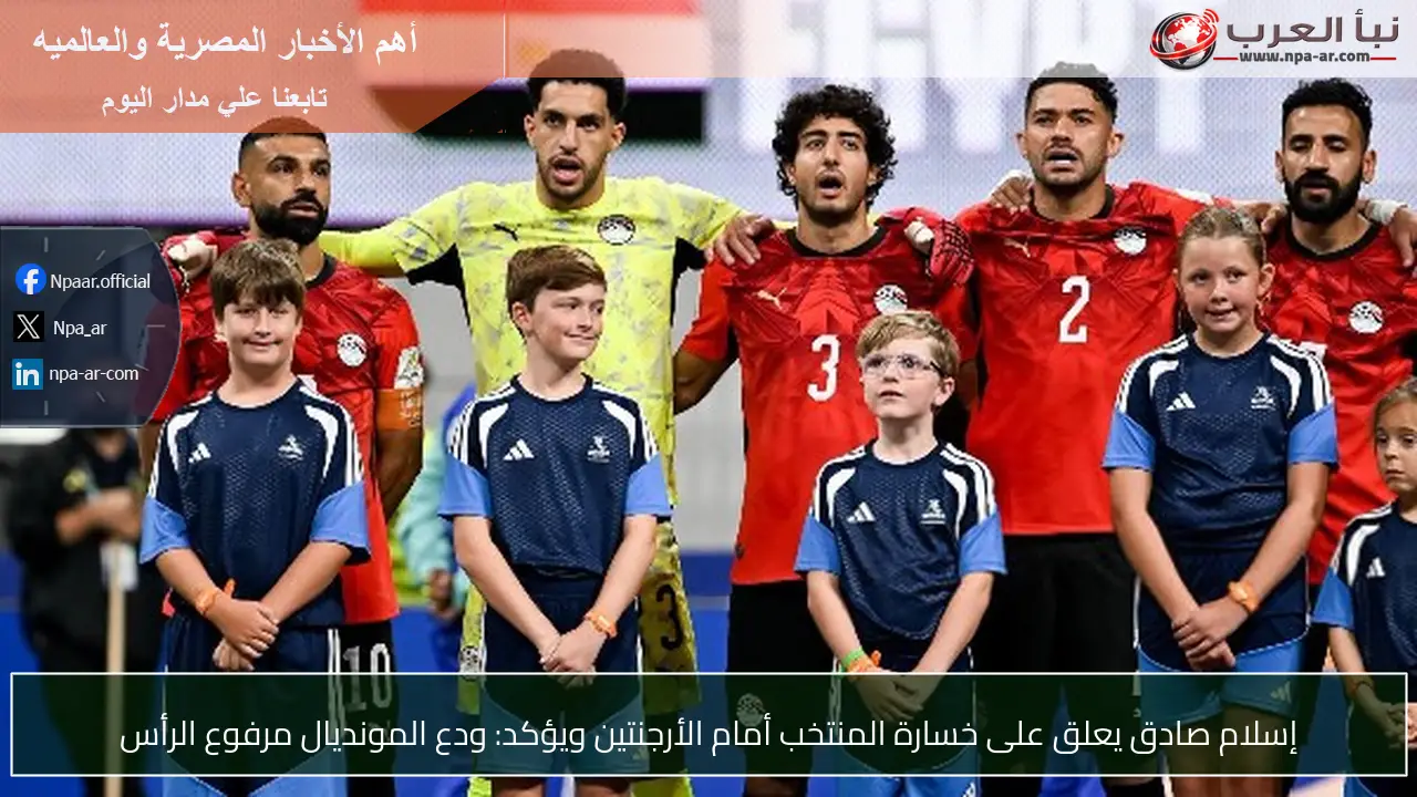 إسلام صادق يعلق على خسارة المنتخب أمام الأرجنتين ويؤكد: ودع المونديال مرفوع الرأس