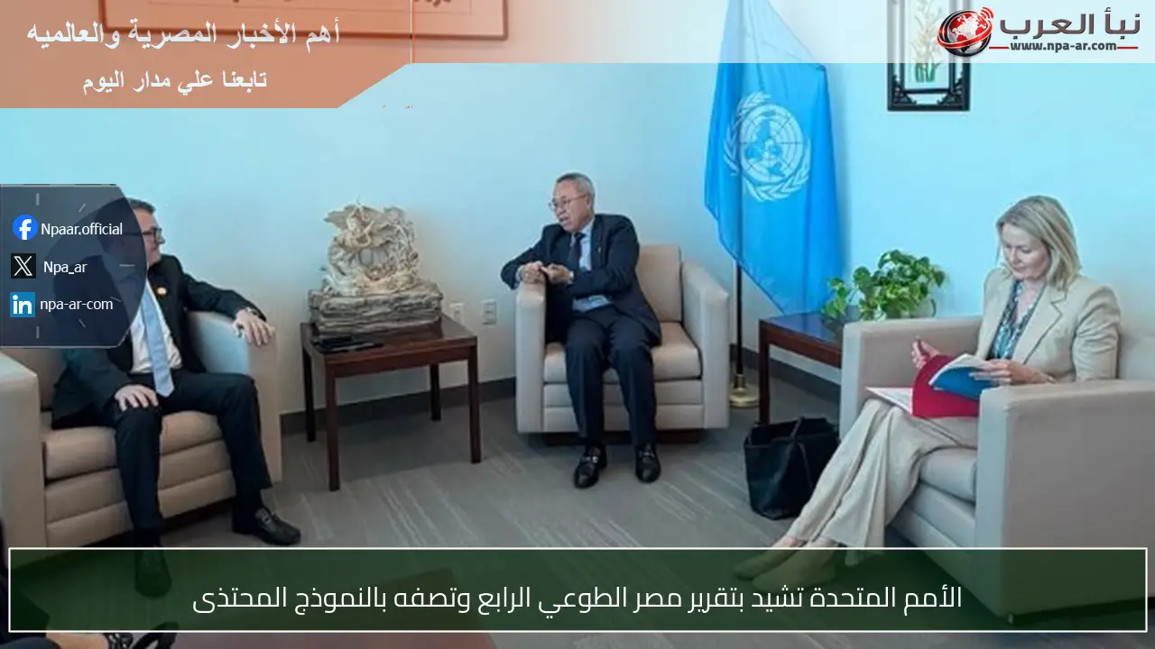 الأمم المتحدة تشيد بتقرير مصر الطوعي الرابع وتصفه بالنموذج المحتذى