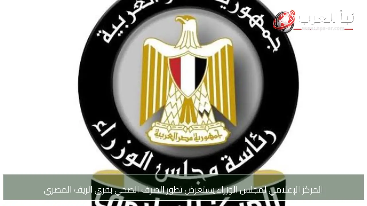 المركز الإعلامي لمجلس الوزراء يستعرض تطور الصرف الصحي بقرى الريف المصري