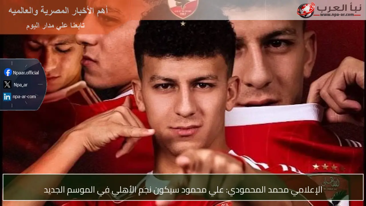 الإعلامي محمد المحمودي: علي محمود سيكون نجم الأهلي في الموسم الجديد