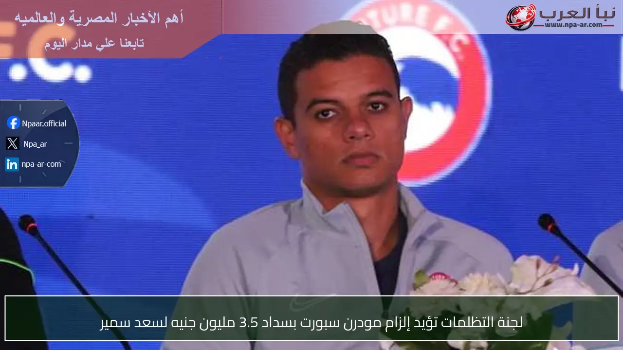 لجنة التظلمات تؤيد إلزام مودرن سبورت بسداد 3.5 مليون جنيه لسعد سمير