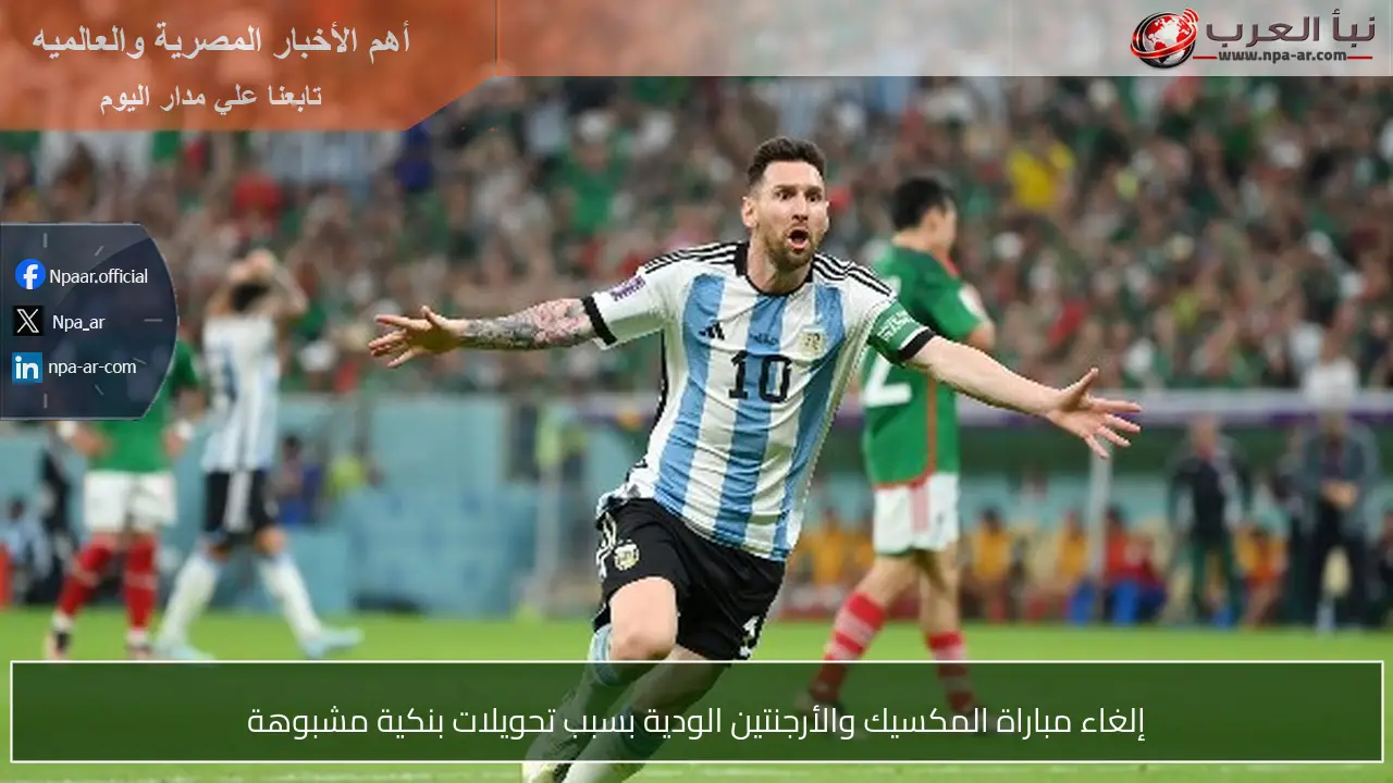 إلغاء مباراة المكسيك والأرجنتين الودية بسبب تحويلات بنكية مشبوهة
