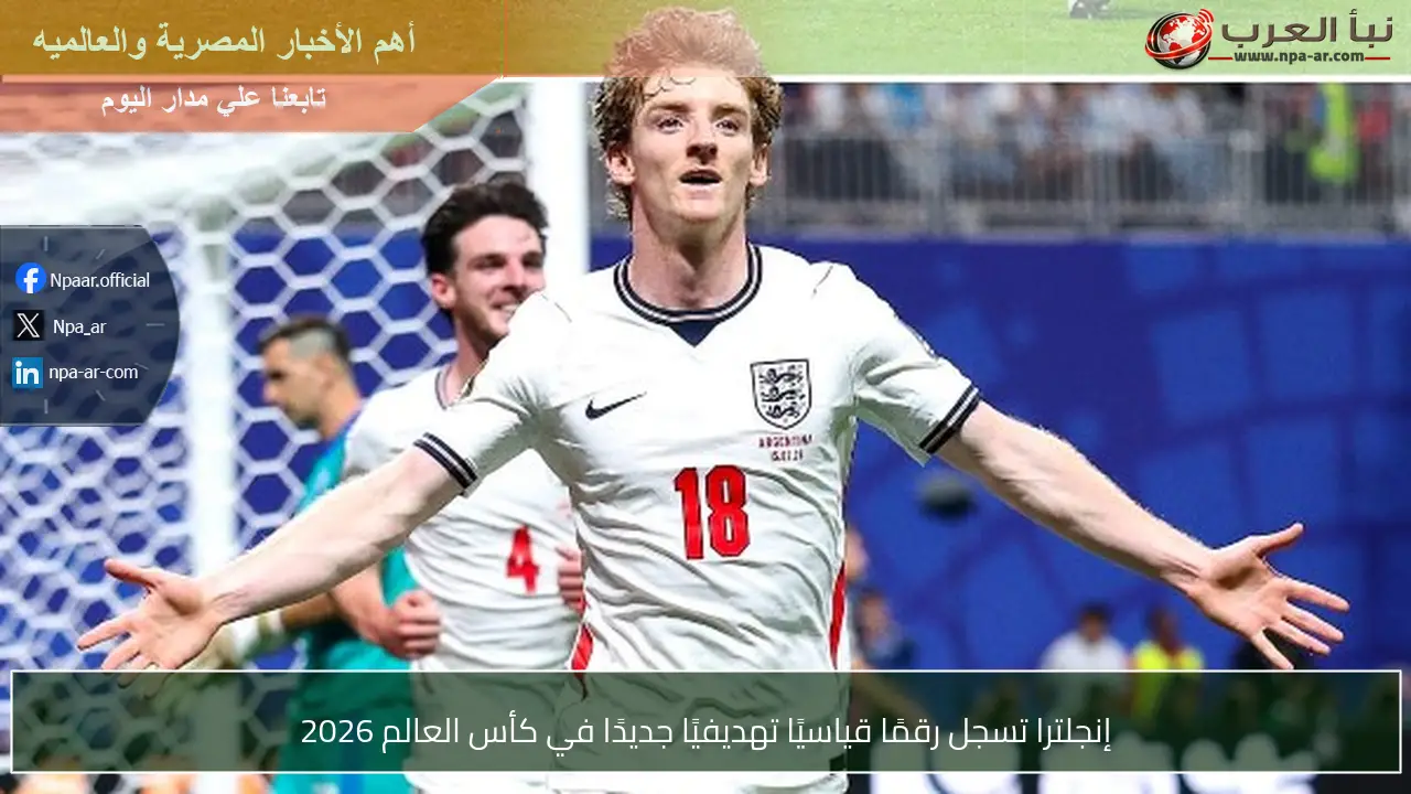 إنجلترا تسجل رقمًا قياسيًا تهديفيًا جديدًا في كأس العالم 2026