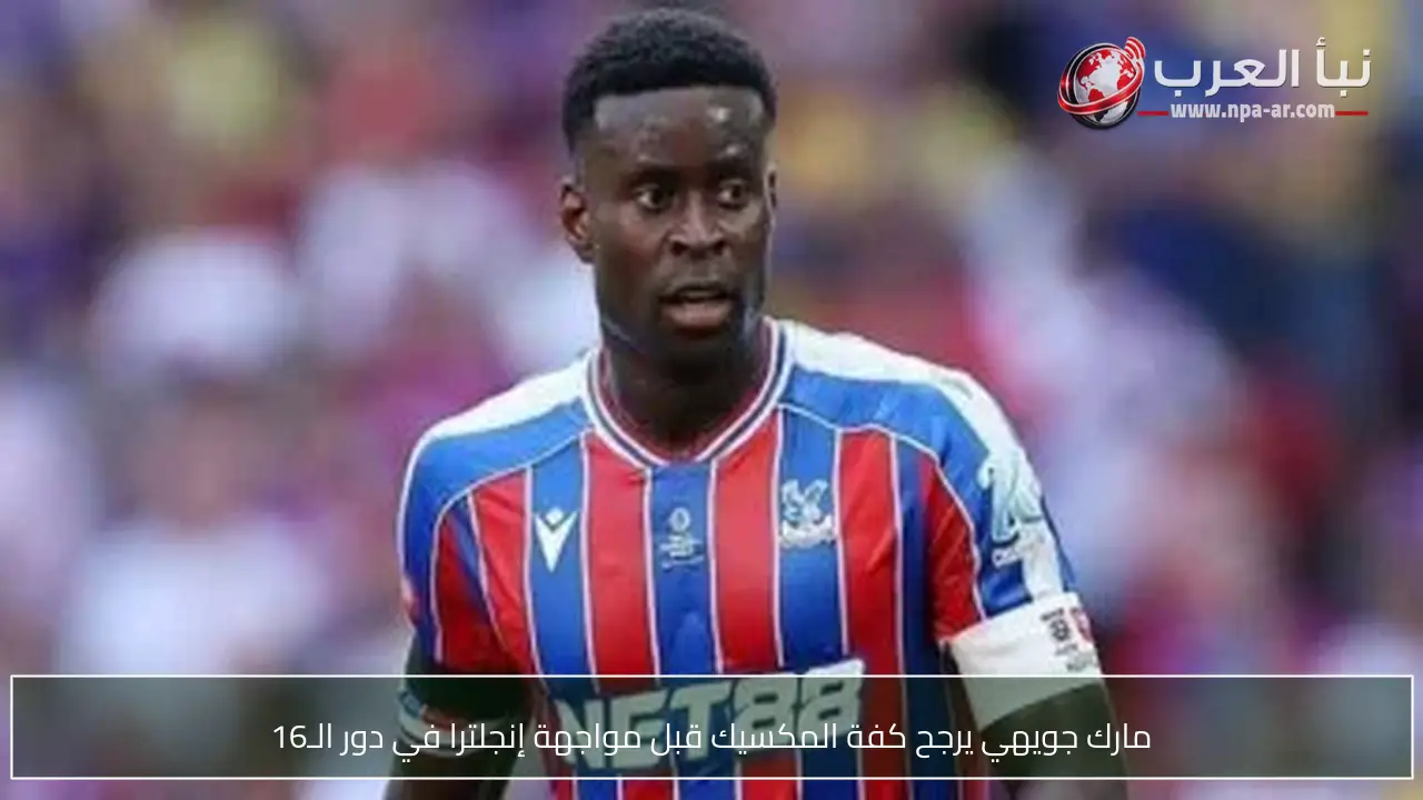 مارك جويهي يرجح كفة المكسيك قبل مواجهة إنجلترا في دور الـ16