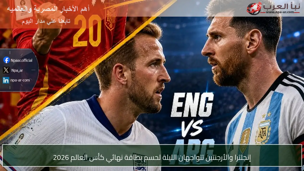 إنجلترا والأرجنتين تتواجهان الليلة لحسم بطاقة نهائي كأس العالم 2026