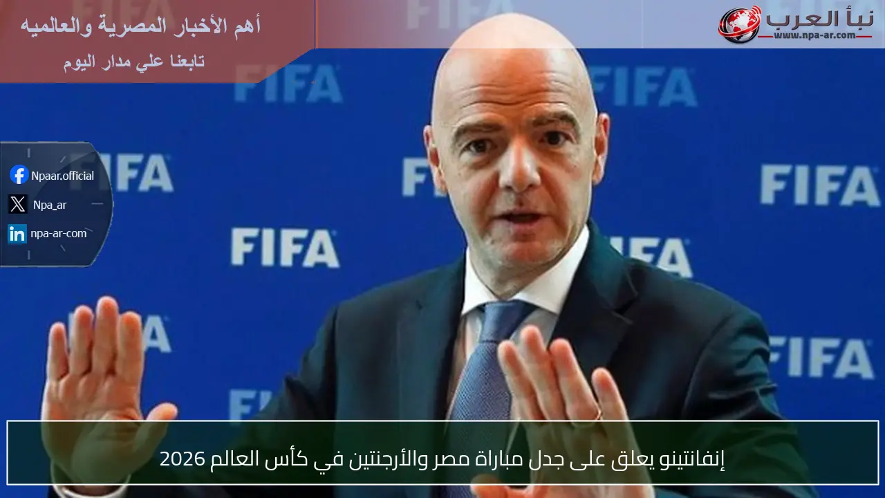 إنفانتينو يعلق على جدل مباراة مصر والأرجنتين في كأس العالم 2026