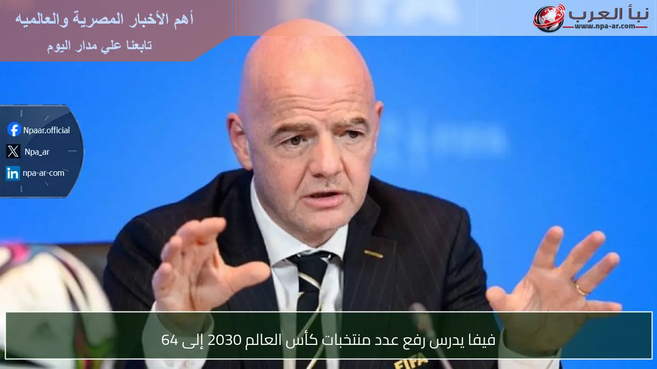 فيفا يدرس رفع عدد منتخبات كأس العالم 2030 إلى 64