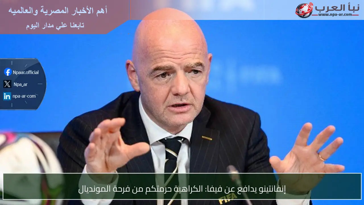 إنفانتينو يدافع عن فيفا: الكراهية حرمتكم من فرحة المونديال