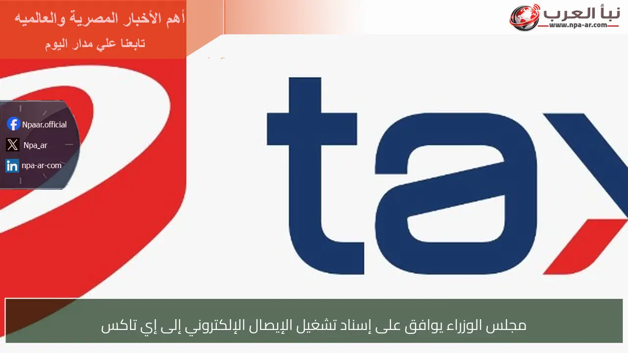 مجلس الوزراء يوافق على إسناد تشغيل الإيصال الإلكتروني إلى إي تاكس
