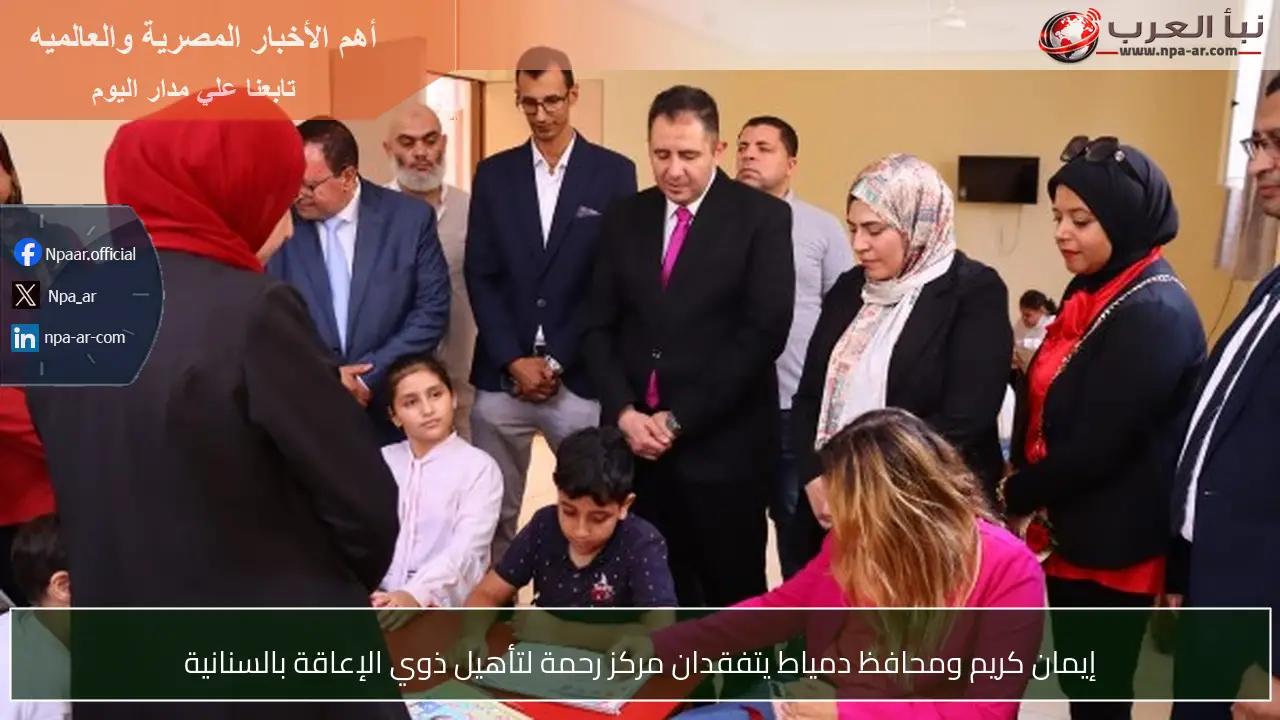 إيمان كريم ومحافظ دمياط يتفقدان مركز رحمة لتأهيل ذوي الإعاقة بالسنانية