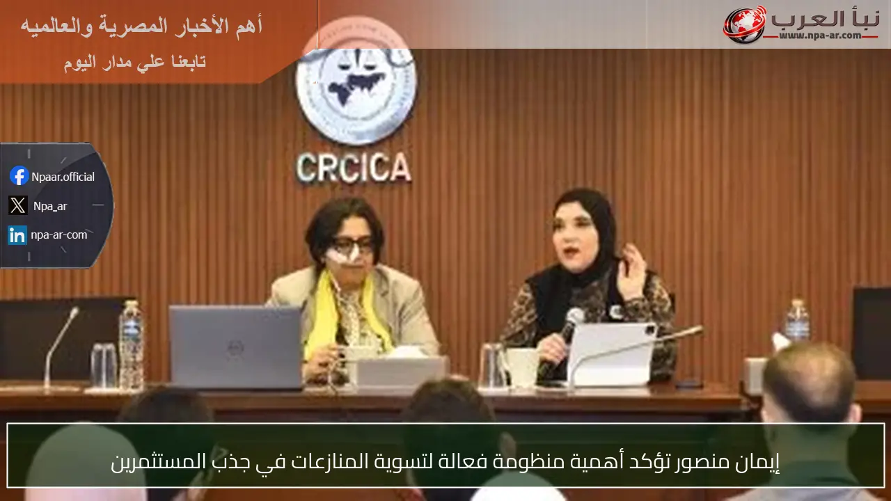 إيمان منصور تؤكد أهمية منظومة فعالة لتسوية المنازعات في جذب المستثمرين
