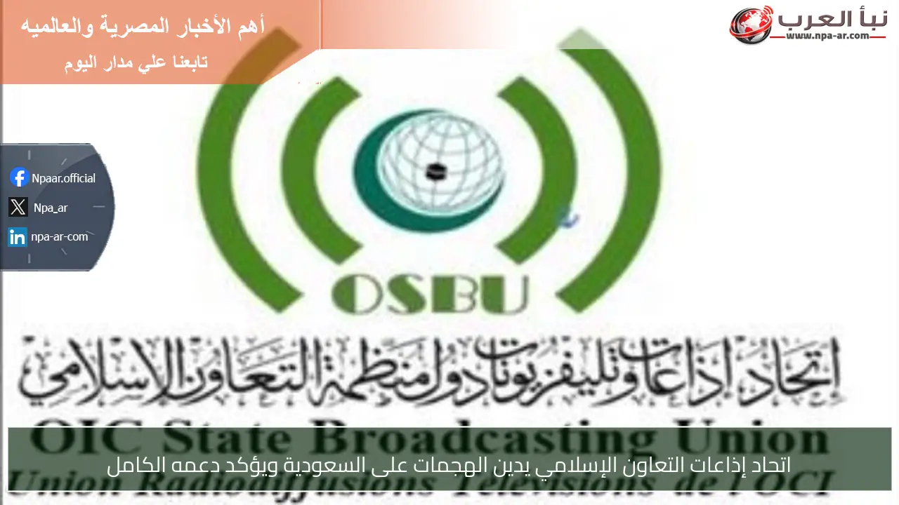 اتحاد إذاعات التعاون الإسلامي يدين الهجمات على السعودية ويؤكد دعمه الكامل