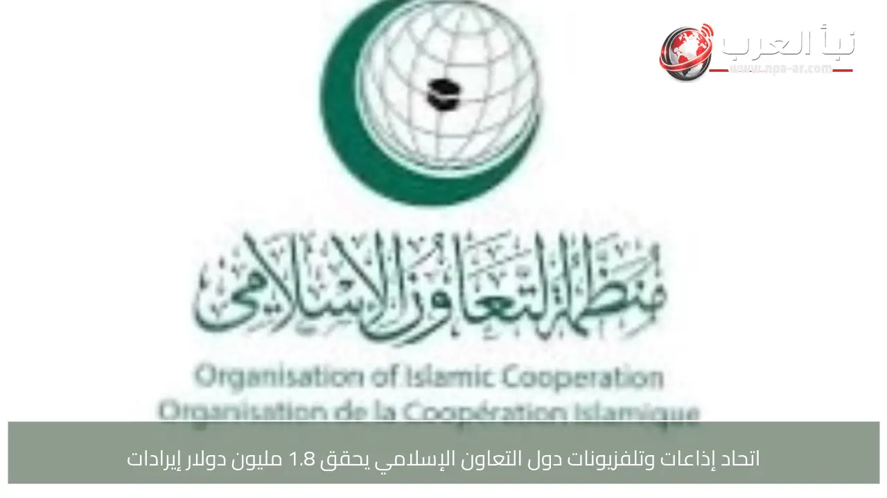 اتحاد إذاعات وتلفزيونات دول التعاون الإسلامي يحقق 1.8 مليون دولار إيرادات