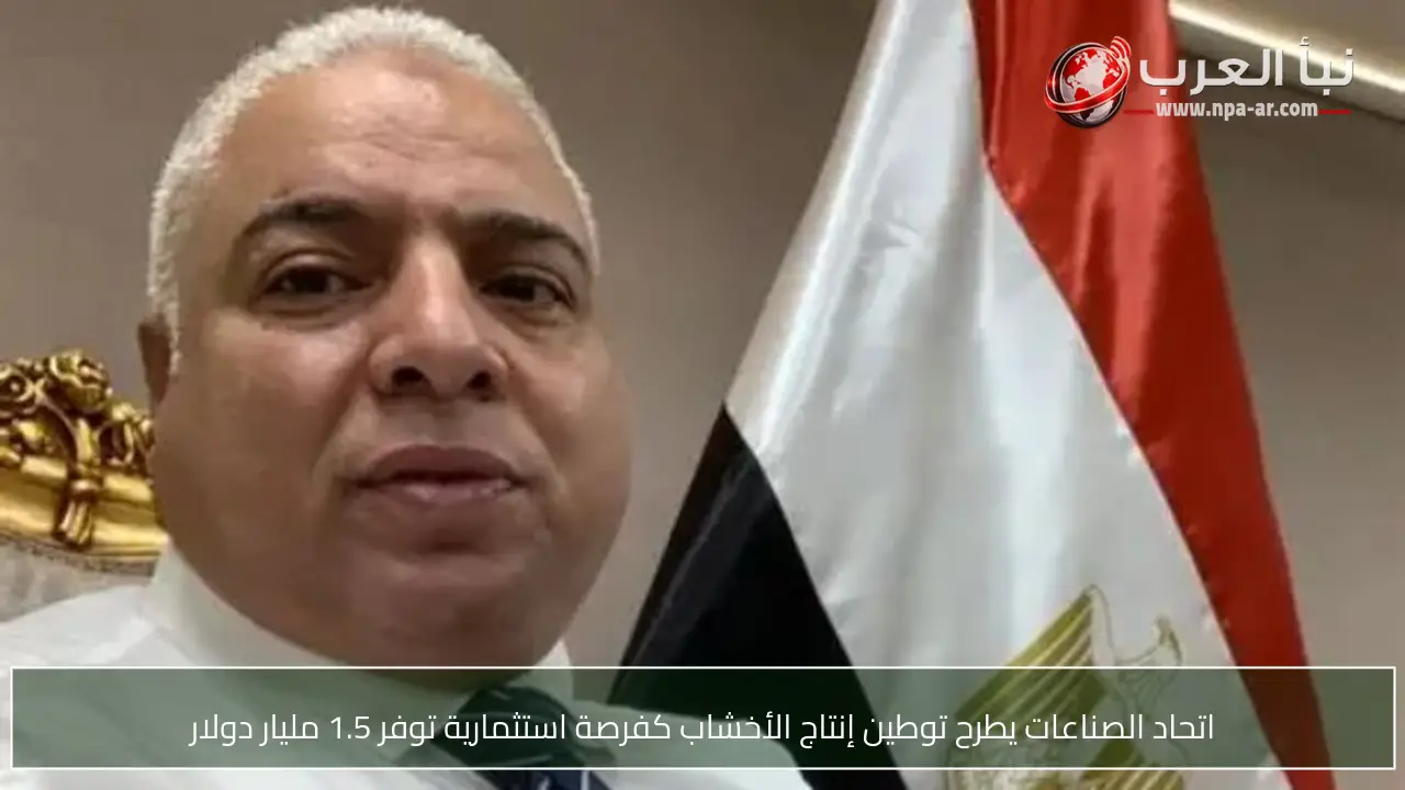 اتحاد الصناعات يطرح توطين إنتاج الأخشاب كفرصة استثمارية توفر 1.5 مليار دولار