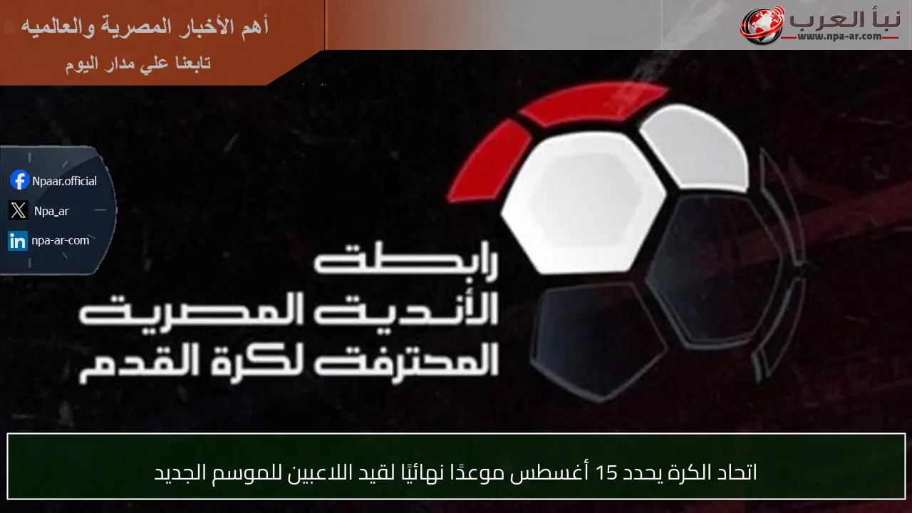 اتحاد الكرة يحدد 15 أغسطس موعدًا نهائيًا لقيد اللاعبين للموسم الجديد