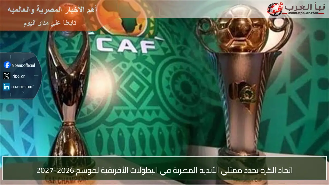 اتحاد الكرة يحدد ممثلي الأندية المصرية في البطولات الأفريقية لموسم 2026-2027