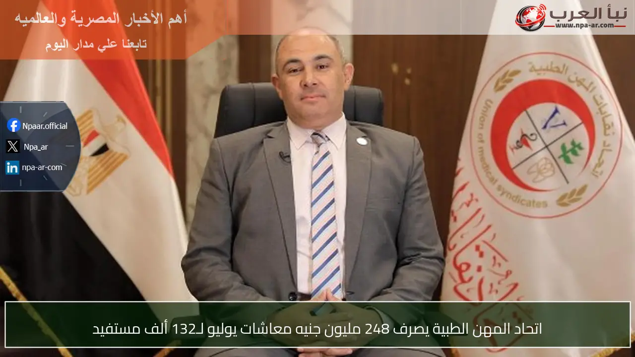 اتحاد المهن الطبية يصرف 248 مليون جنيه معاشات يوليو لـ132 ألف مستفيد