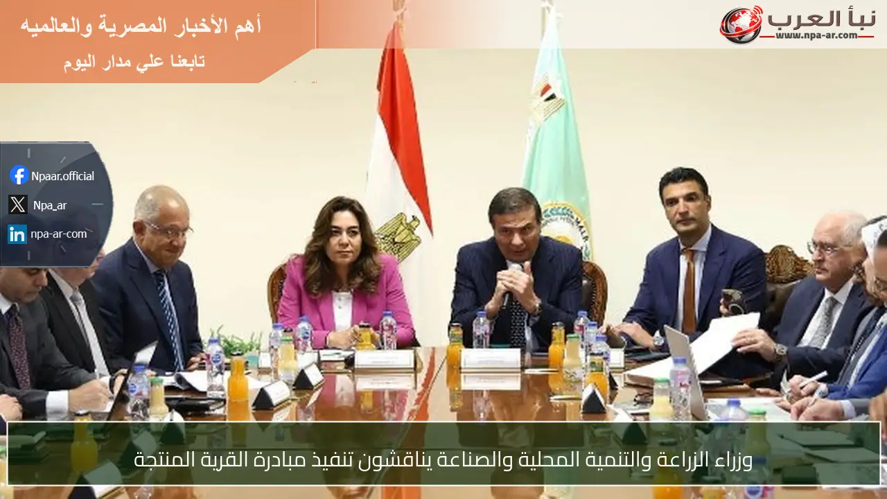 وزراء الزراعة والتنمية المحلية والصناعة يناقشون تنفيذ مبادرة القرية المنتجة