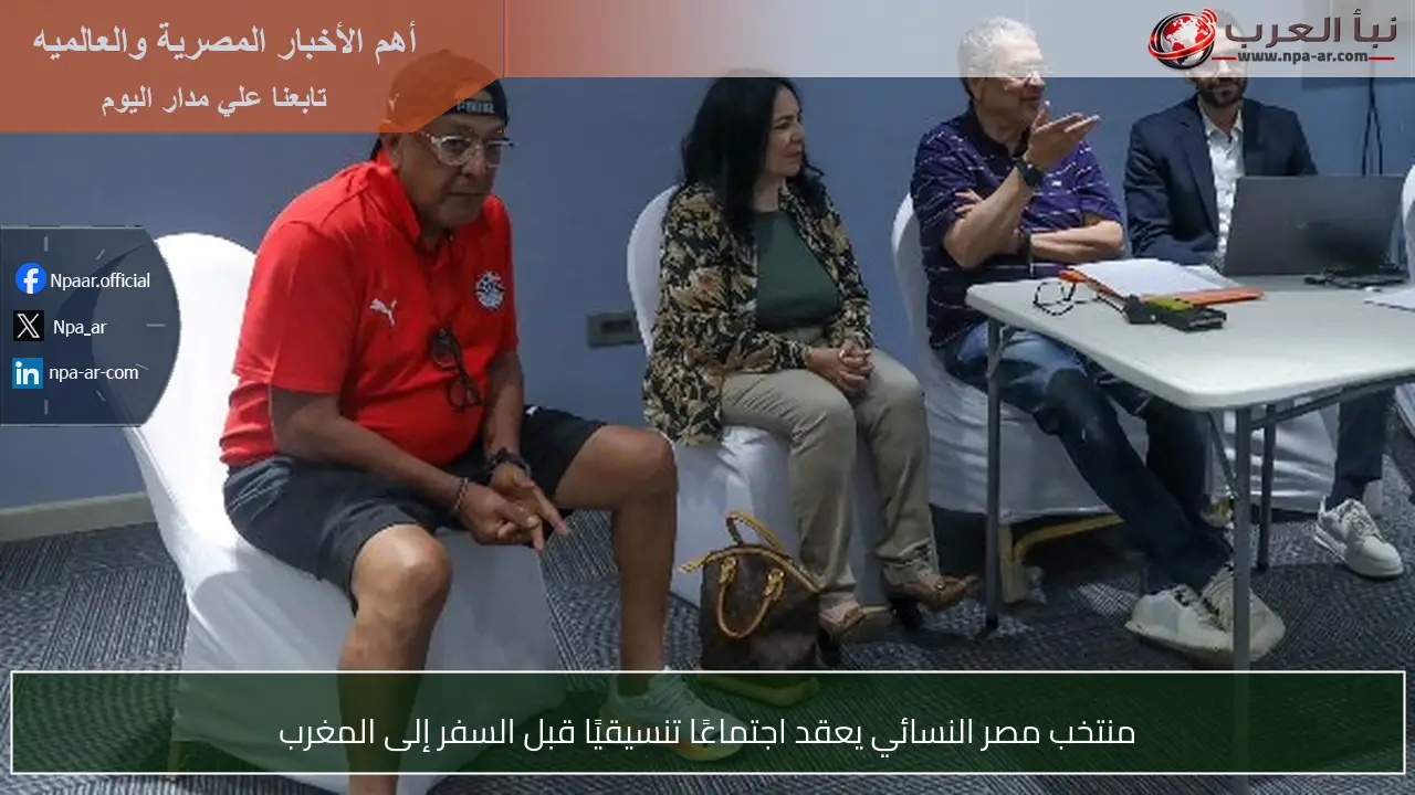 منتخب مصر النسائي يعقد اجتماعًا تنسيقيًا قبل السفر إلى المغرب