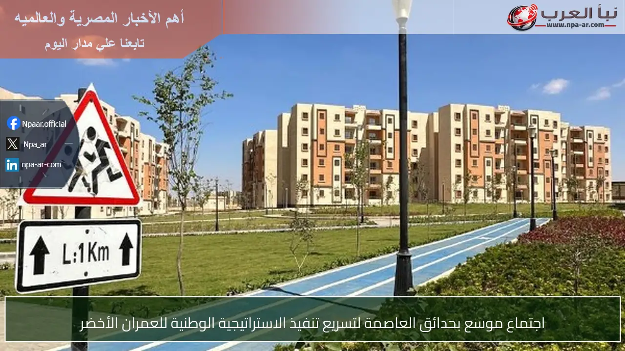 اجتماع موسع بحدائق العاصمة لتسريع تنفيذ الاستراتيجية الوطنية للعمران الأخضر
