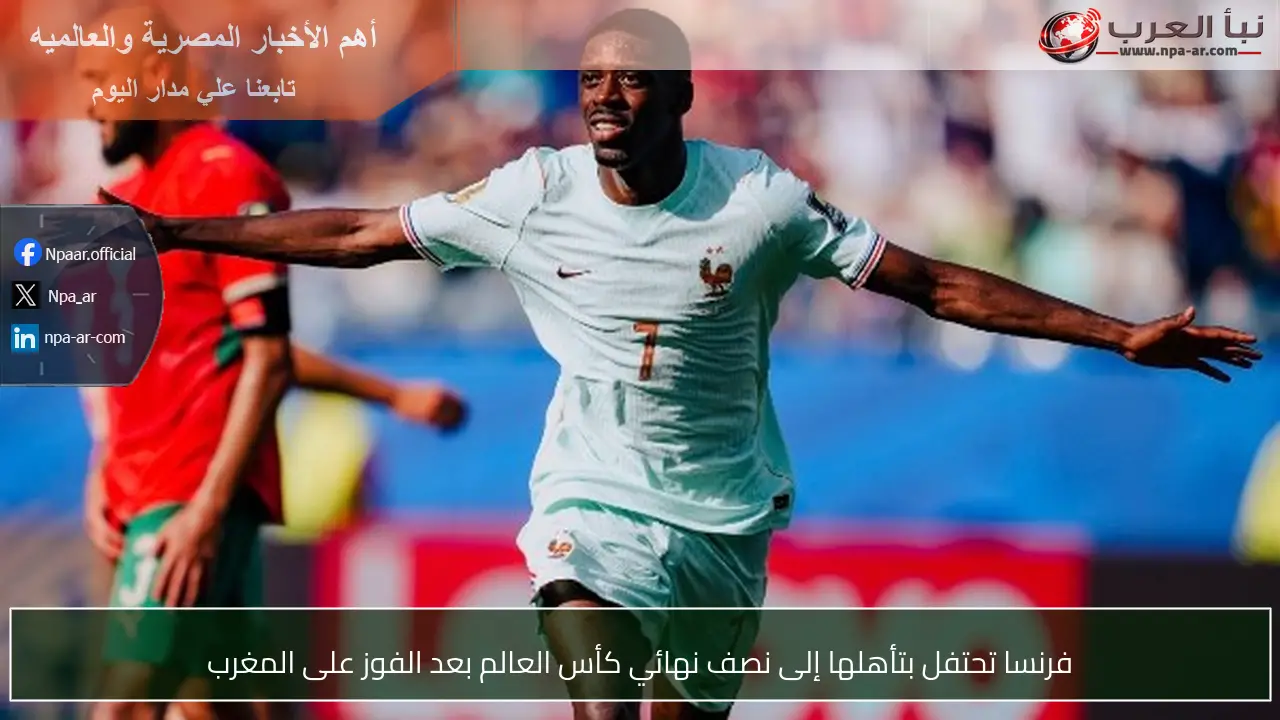 فرنسا تحتفل بتأهلها إلى نصف نهائي كأس العالم بعد الفوز على المغرب