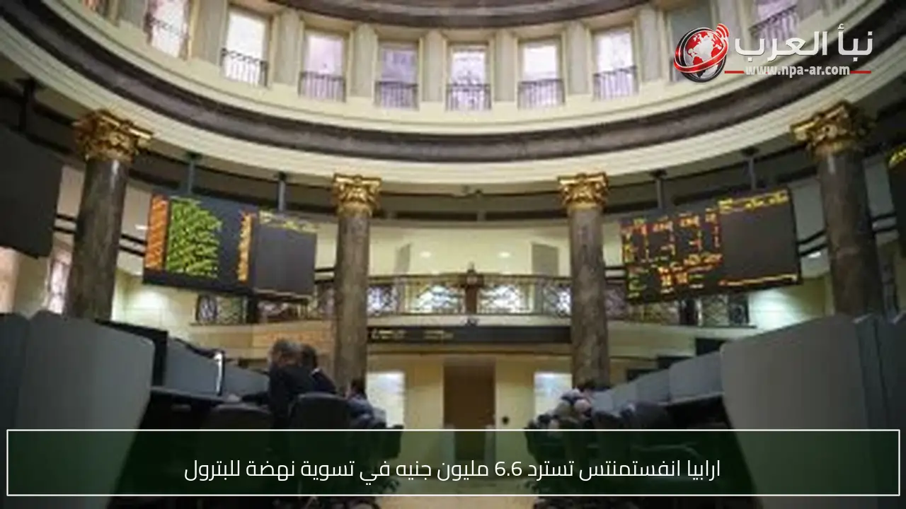 ارابيا انفستمنتس تسترد 6.6 مليون جنيه في تسوية نهضة للبترول