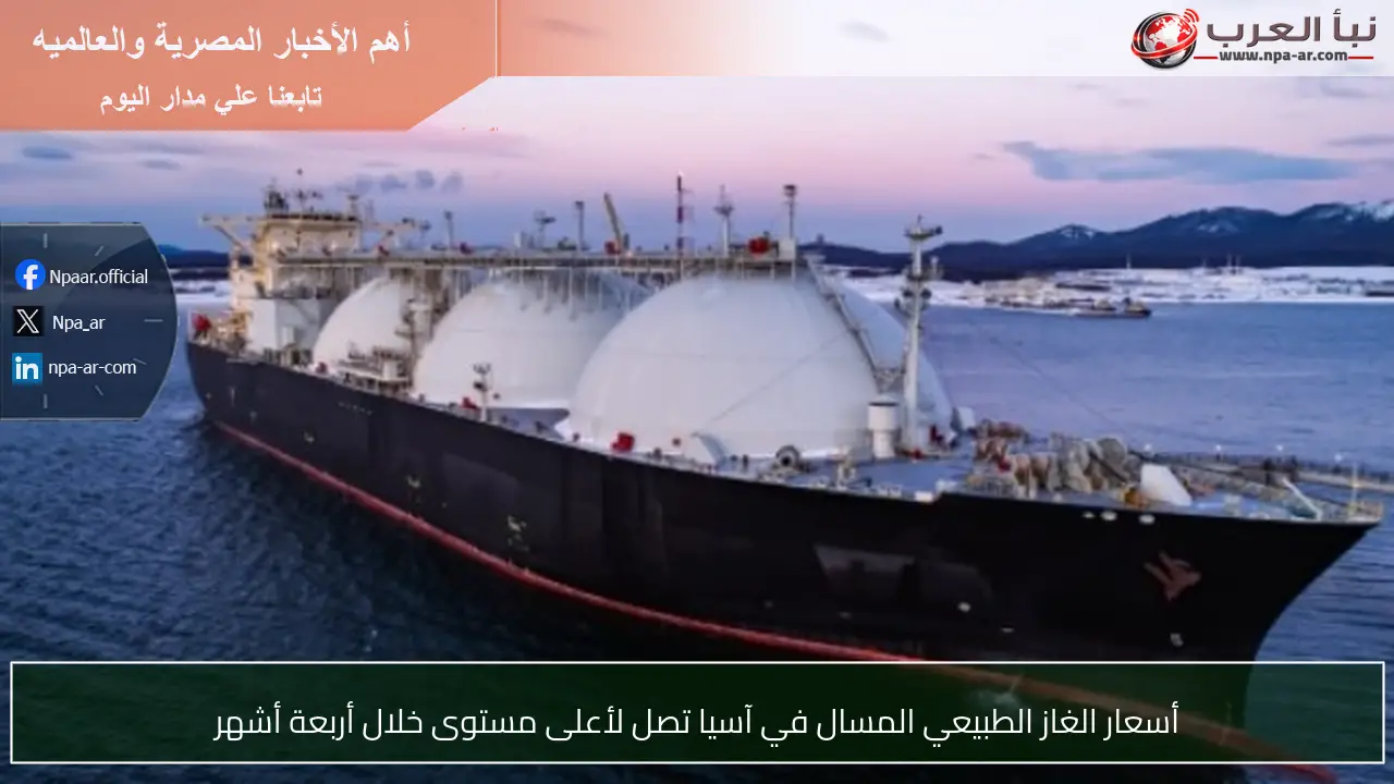 أسعار الغاز الطبيعي المسال في آسيا تصل لأعلى مستوى خلال أربعة أشهر