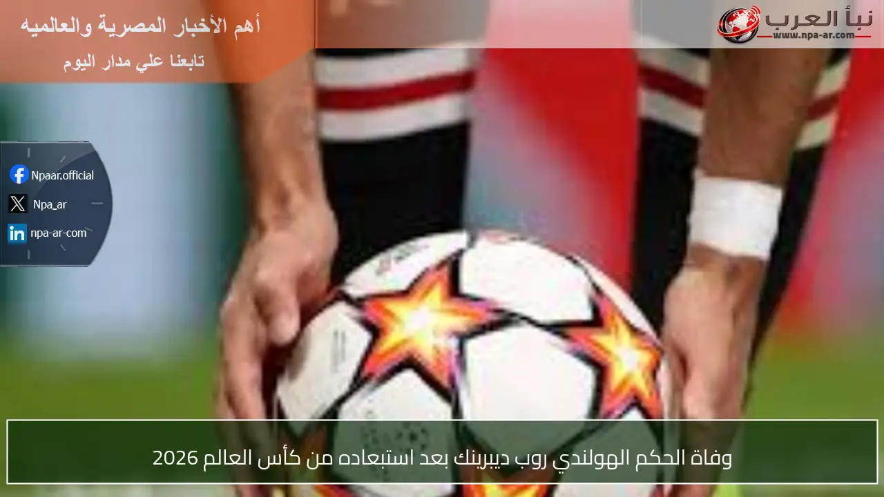 وفاة الحكم الهولندي روب ديبرينك بعد استبعاده من كأس العالم 2026