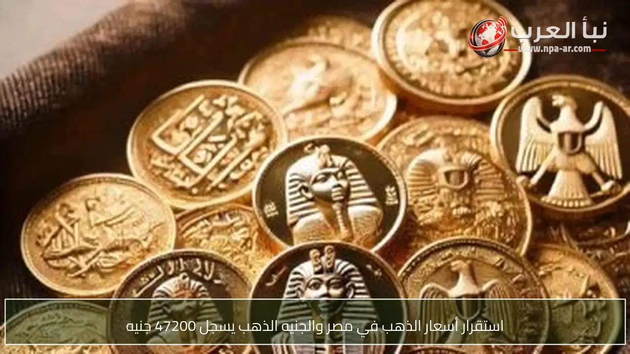 استقرار أسعار الذهب في مصر والجنيه الذهب يسجل 47200 جنيه