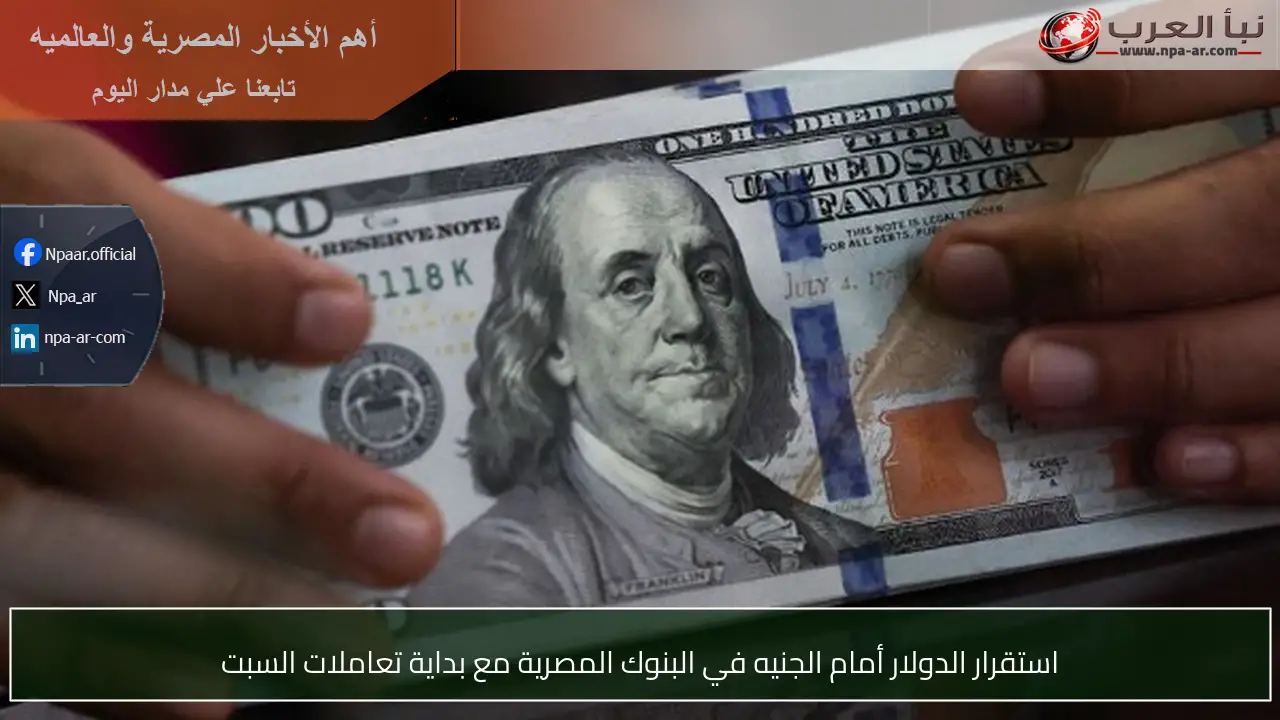 استقرار الدولار أمام الجنيه في البنوك المصرية مع بداية تعاملات السبت
