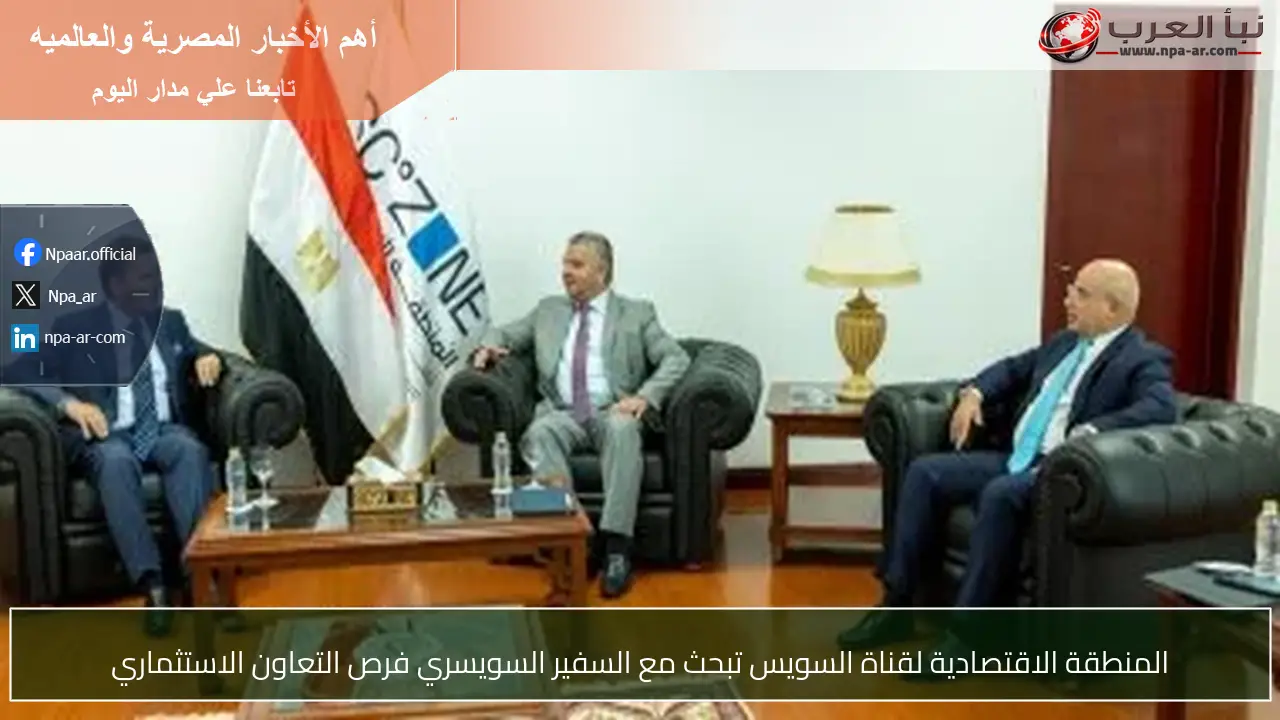 المنطقة الاقتصادية لقناة السويس تبحث مع السفير السويسري فرص التعاون الاستثماري