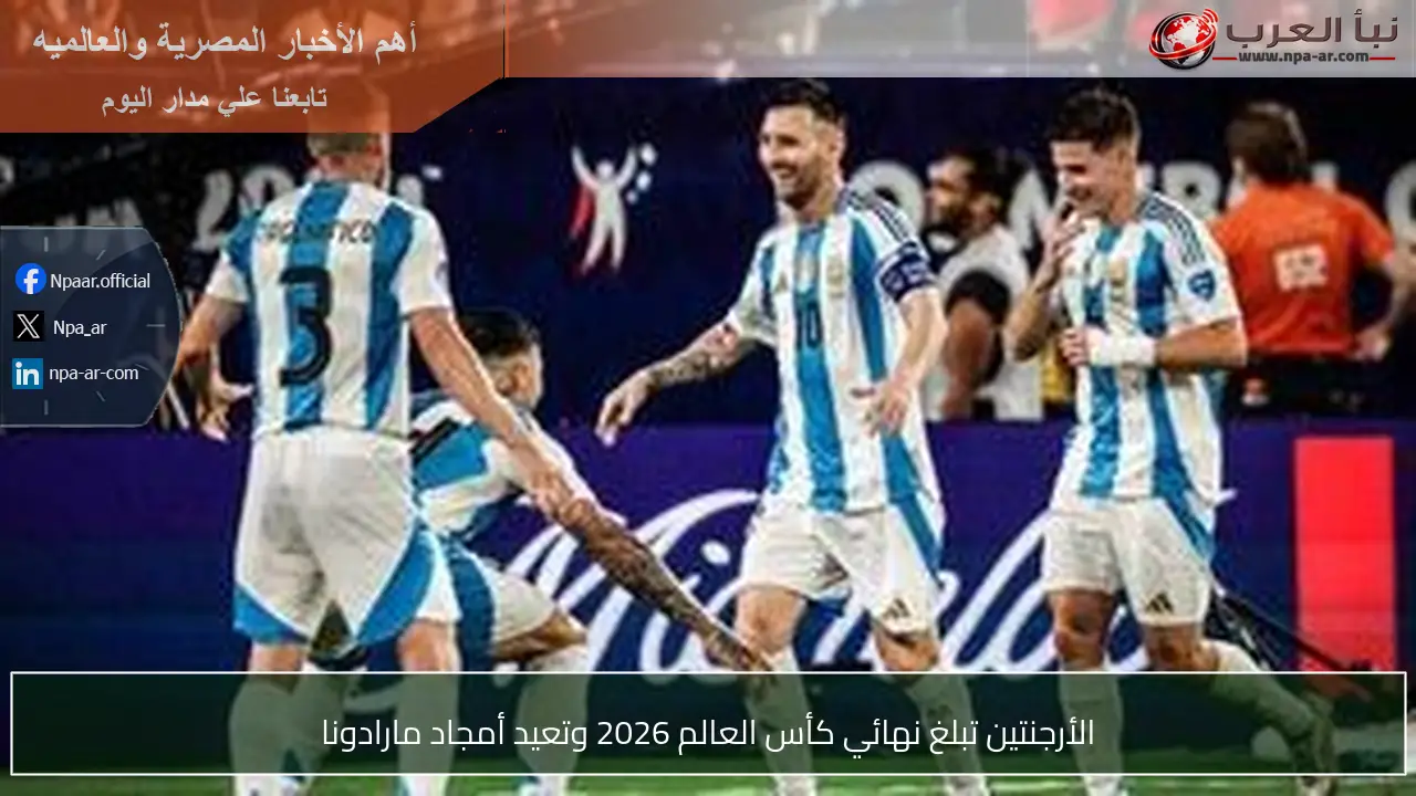 الأرجنتين تبلغ نهائي كأس العالم 2026 وتعيد أمجاد مارادونا