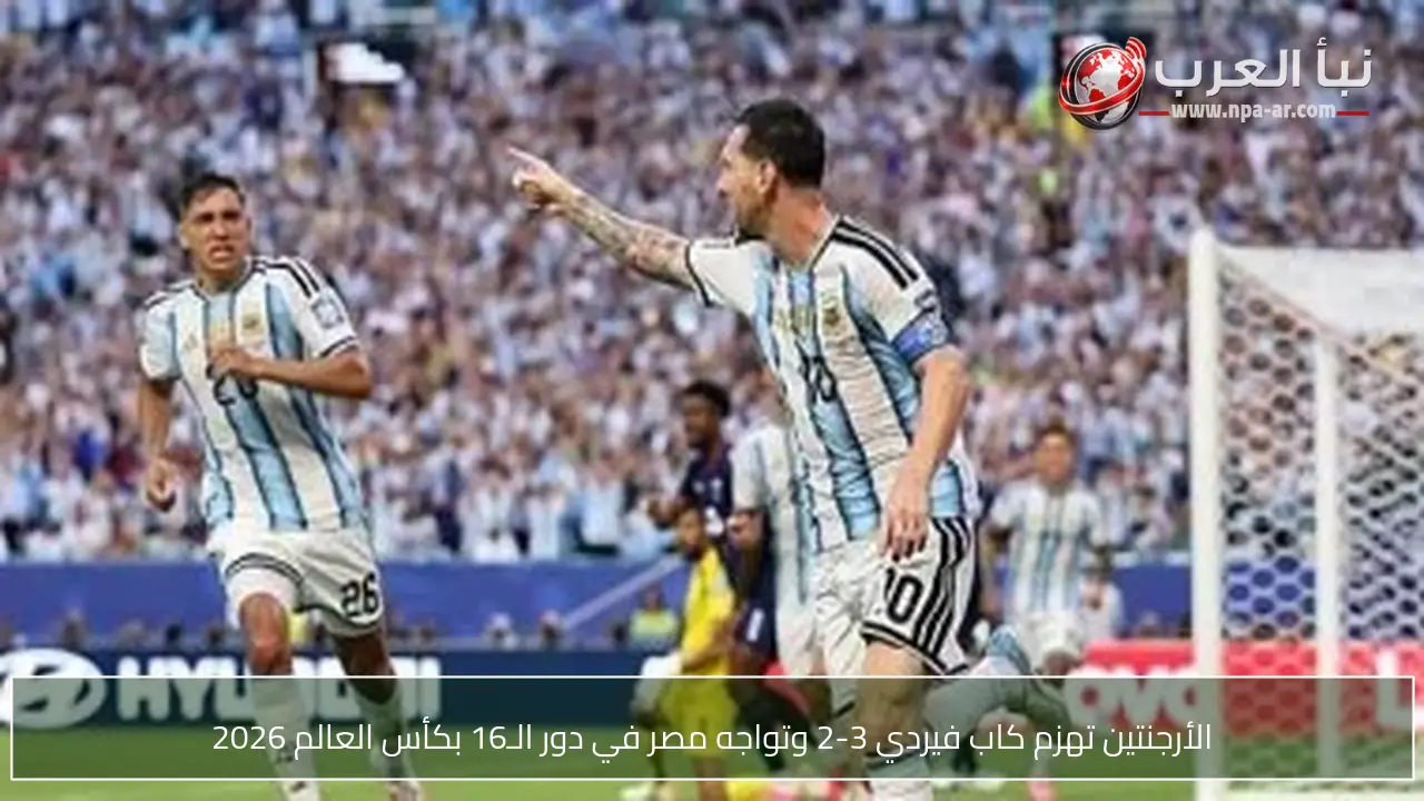 الأرجنتين تهزم كاب فيردي 3-2 وتواجه مصر في دور الـ16 بكأس العالم 2026