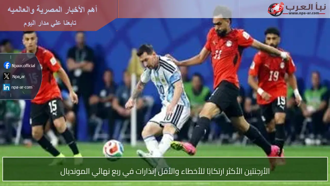 الأرجنتين الأكثر ارتكابًا للأخطاء والأقل إنذارات في ربع نهائي المونديال