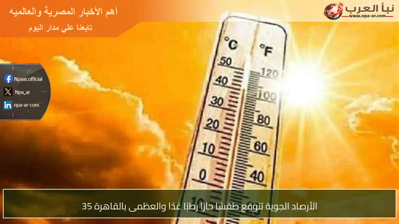 الأرصاد الجوية تتوقع طقسًا حارًا رطبًا غدًا والعظمى بالقاهرة 35