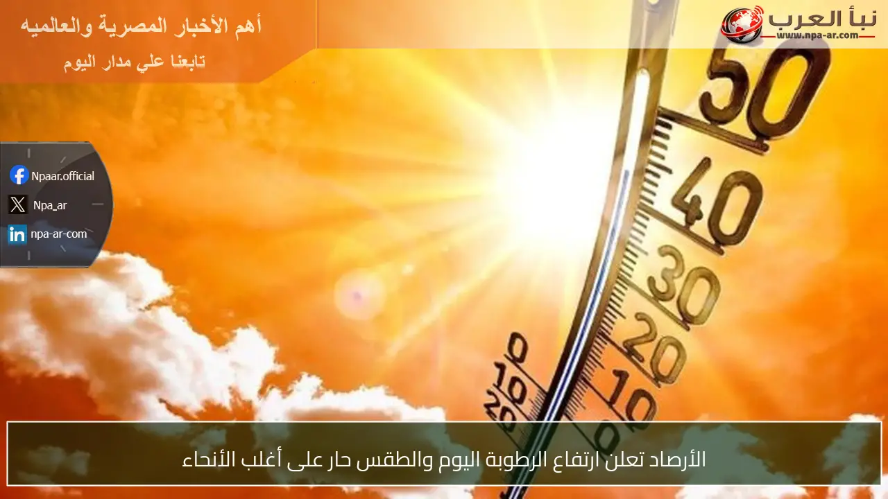 الأرصاد تعلن ارتفاع الرطوبة اليوم والطقس حار على أغلب الأنحاء