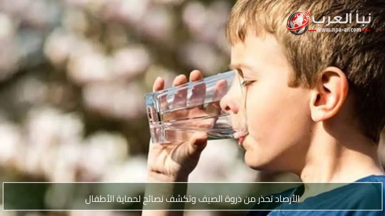 الأرصاد تحذر من ذروة الصيف وتكشف نصائح لحماية الأطفال