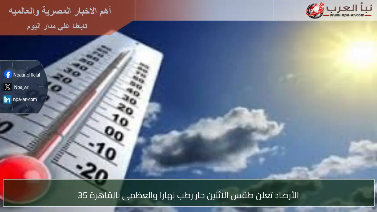 الأرصاد تعلن طقس الاثنين حار رطب نهارًا والعظمى بالقاهرة 35