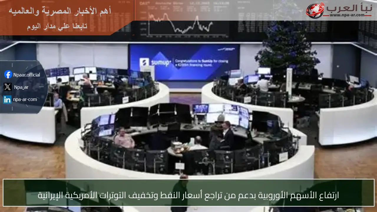 ارتفاع الأسهم الأوروبية بدعم من تراجع أسعار النفط وتخفيف التوترات الأمريكية الإيرانية