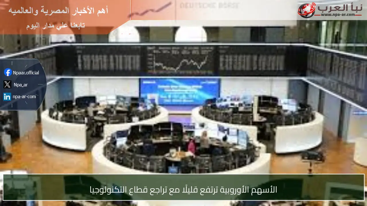 الأسهم الأوروبية ترتفع قليلًا مع تراجع قطاع التكنولوجيا
