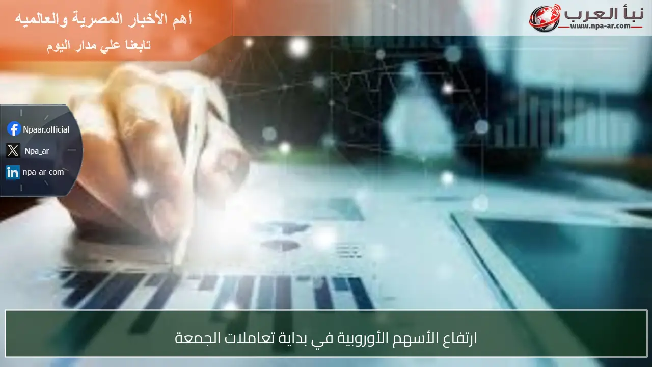 ارتفاع الأسهم الأوروبية في بداية تعاملات الجمعة