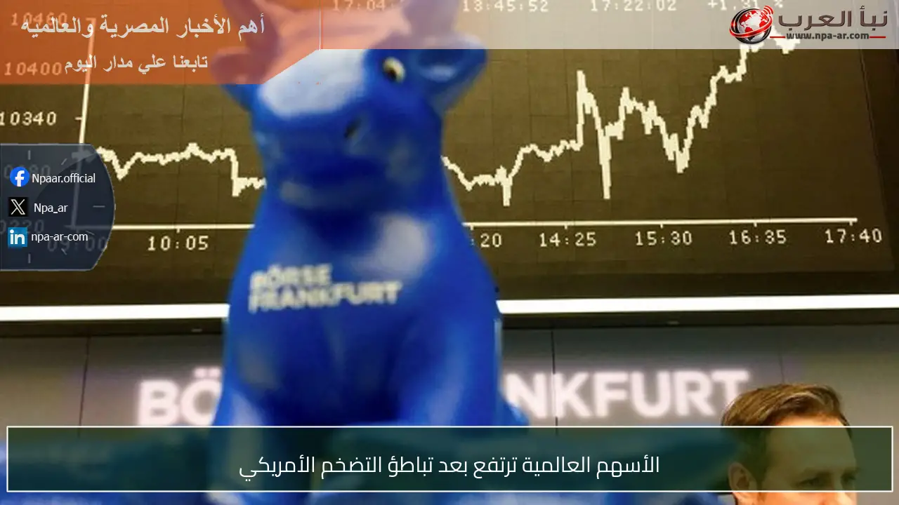 الأسهم العالمية ترتفع بعد تباطؤ التضخم الأمريكي