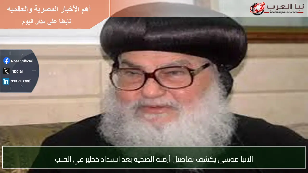 الأنبا موسى يكشف تفاصيل أزمته الصحية بعد انسداد خطير في القلب
