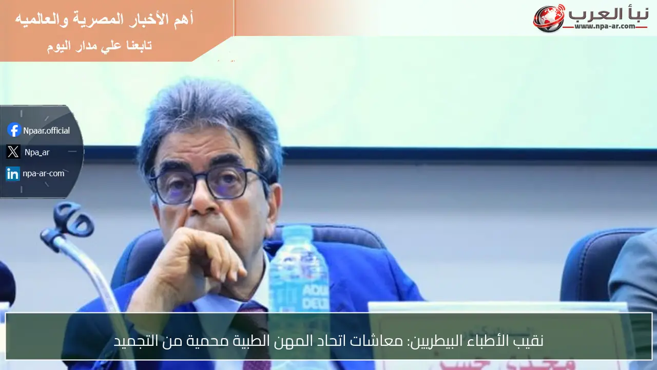 نقيب الأطباء البيطريين: معاشات اتحاد المهن الطبية محمية من التجميد