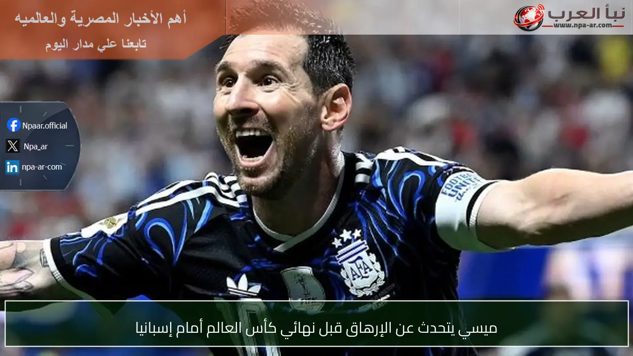ميسي يتحدث عن الإرهاق قبل نهائي كأس العالم أمام إسبانيا