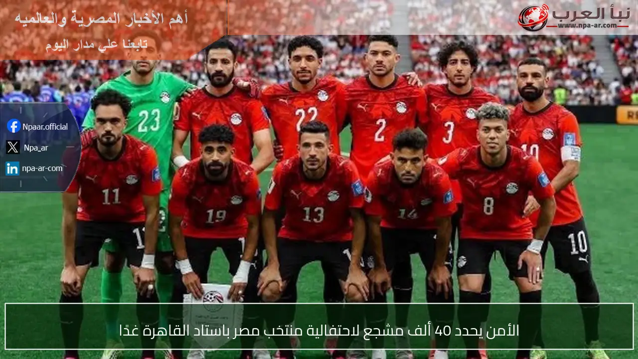الأمن يحدد 40 ألف مشجع لاحتفالية منتخب مصر باستاد القاهرة غدًا