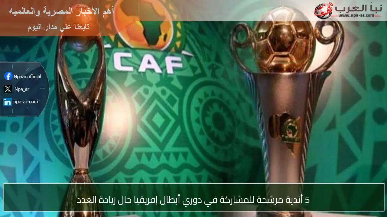5 أندية مرشحة للمشاركة في دوري أبطال إفريقيا حال زيادة العدد