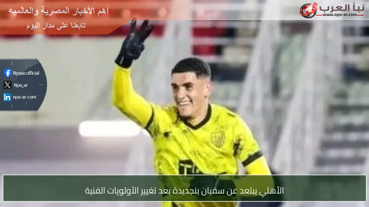 الأهلي يبتعد عن سفيان بنجديدة بعد تغيير الأولويات الفنية